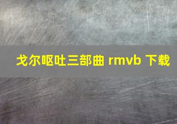 戈尔呕吐三部曲 rmvb 下载